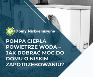 Pompa ciepła powietrze woda – jak dobrać moc do domu o niskim zapotrzebowaniu?